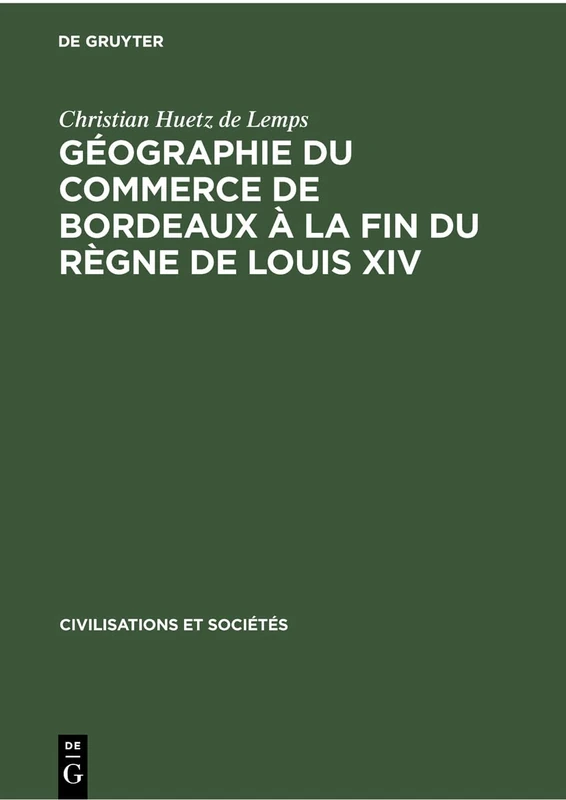 Géographie Du Commerce de Bordeaux À La Fin Du Règne de Louis XIV: À La Fin Du Règne De Louis XIV: 49 (Civilisations Et Sociétés)
