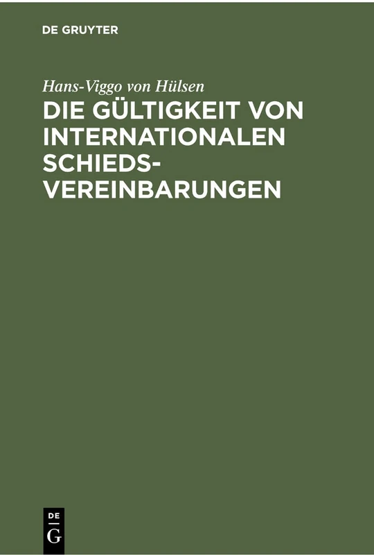 Die Gültigkeit Von Internationalen Schiedsvereinbarungen: Nach Konventionsrecht Mit Hinweisen Auf Deutsches, Französisches, Englisches Und Us-Amerikanisches Recht