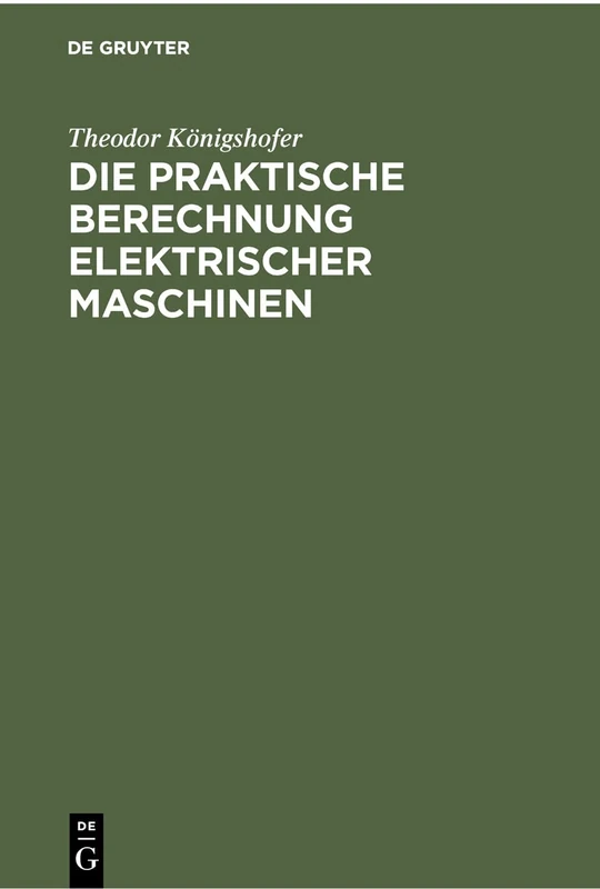 Die praktische Berechnung elektrischer Maschinen: Einführung in Maßsystem Und Grundlagen Sowie Allgemeinverständliche Berechnung Von Gleich- Und Wechselstrommaschinen
