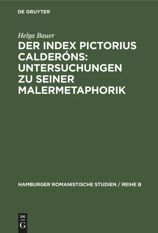 Der Index Pictorius Calderóns: Untersuchungen zu seiner Malermetaphorik: 32 (Hamburger Romanistische Studien / Reihe B)