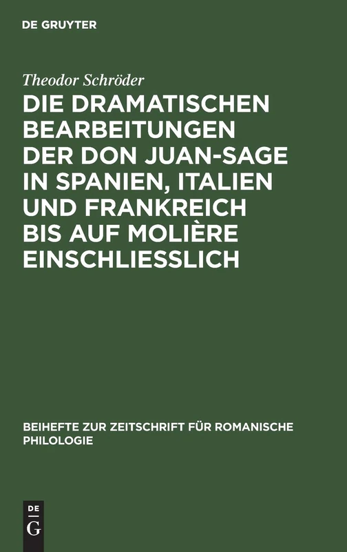 Die Dramatischen Bearbeitungen Der Don Juan-Sage in Spanien, Italien Und Frankreich Bis Auf Molière Einschliesslich: 36 (Beihefte Zur Zeitschrift Für Romanische Philologie)