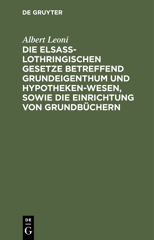 Die Elsaß-Lothringischen Gesetze Betreffend Grundeigenthum Und Hypothekenwesen, Sowie Die Einrichtung Von Grundbüchern: Nebst Den Kosten-Gesetzen Und Ausführungsverordnungen