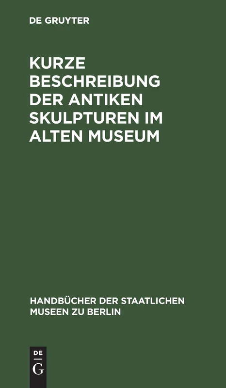 Kurze Beschreibung Der Antiken Skulpturen Im Alten Museum (Handbücher der Staatlichen Museen Zu Berlin)
