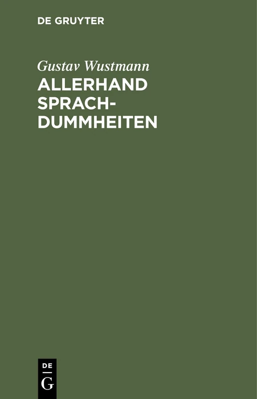 Allerhand Sprachdummheiten: Kleine Deutsche Grammatik Des Zweifelhaften, Des Falschen Und Des Häßlichen. Ein Hilfsbuch Für Alle, Die Sich Öffentlich Der Deutschen Sprache Bedienen