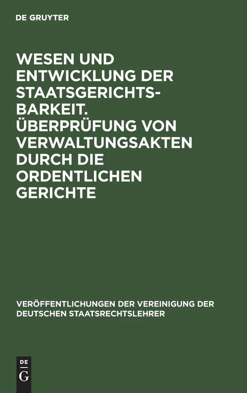 Wesen Und Entwicklung Der Staatsgerichtsbarkeit. Überprüfung Von Verwaltungsakten Durch Die Ordentlichen Gerichte: Verhandlungen Der Tagung Der ... Der Vereinigung Der Deutschen Staatsrecht)