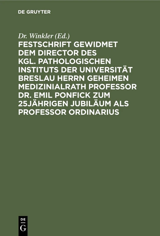 Festschrift Gewidmet Dem Director Des Kgl. Pathologischen Instituts Der Universität Breslau Herrn Geheimen Medizinialrath Professor Dr. Emil Ponfick ... Ordinarius: Breslau, Den 15. Januar 1899