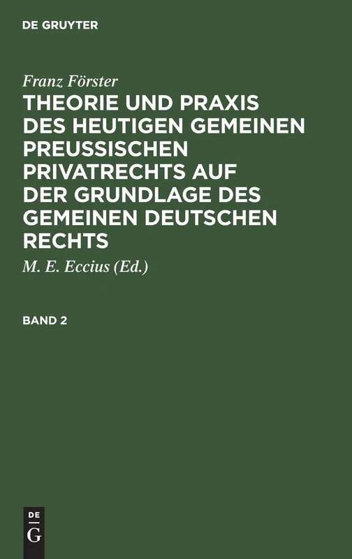 Franz Förster: Theorie Und PRAXIS Des Heutigen Gemeinen Preußischen Privatrechts Auf Der Grundlage Des Gemeinen Deutschen Rechts. Band 2