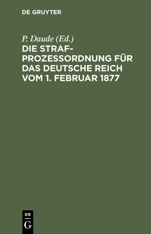 Die Strafprozeßordnung Für Das Deutsche Reich Vom 1. Februar 1877: Und Das Gerichtsverfassungsgesetz Vom 27. Januar 1877/17 Mai 1898/5. Juni 1905/1. ... Mit Den Entscheidungen Des Reichsgerichts