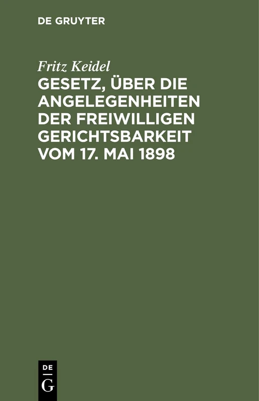 Gesetz, Über Die Angelegenheiten Der Freiwilligen Gerichtsbarkeit Vom 17. Mai 1898: Handausgabe Mit Erläuterungen Und Ausführlichem Sachregister