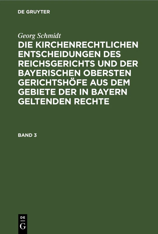 Georg Schmidt: Die Kirchenrechtlichen Entscheidungen Des Reichsgerichts Und Der Bayerischen Obersten Gerichtshöfe Aus Dem Gebiete Der in Bayern Geltenden Rechte. Band 3