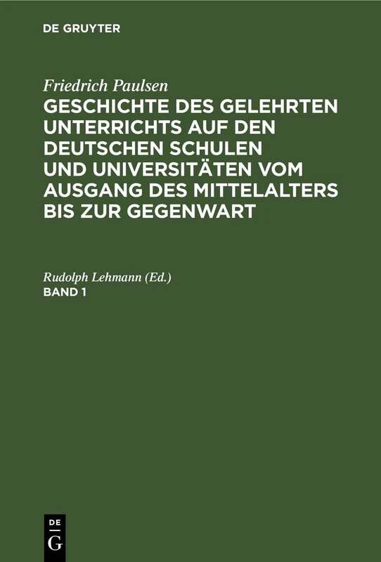 Friedrich Paulsen: Geschichte Des Gelehrten Unterrichts Auf Den Deutschen Schulen Und Universitäten Vom Ausgang Des Mittelalters Bis Zur Gegenwart. Band 1
