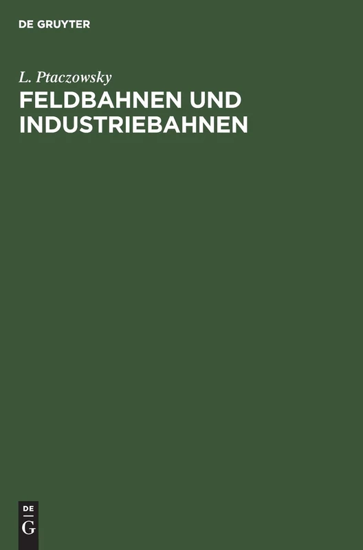 Feldbahnen Und Industriebahnen: Ein Lehr- Und Handbuch Für Ingenieure, Techniker, Großgrund- Und Grubenbesitzer Und Studierende
