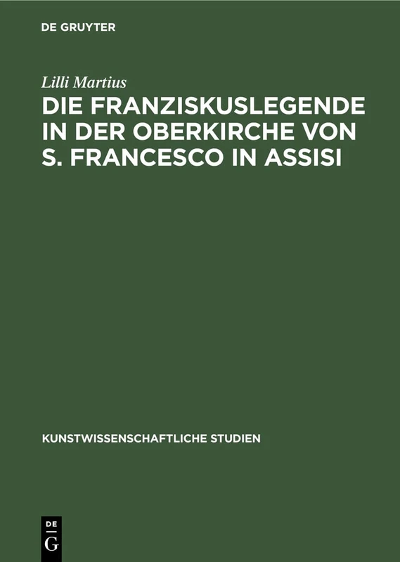 Die Franziskuslegende in Der Oberkirche Von S. Francesco in Assisi: Und Ihre Stellung in Der Kunstgeschichtlichen Forschung: 10 (Kunstwissenschaftliche Studien)