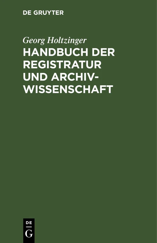 Handbuch Der Registratur Und Archivwissenschaft: Leitfaden Für Das Registratur- Und Archivwesen Bei Den Reichs-, Staats, Hof-, Kirchen-, Schul- Und ... Usw. Sowie Bei Den Staatsarchiven