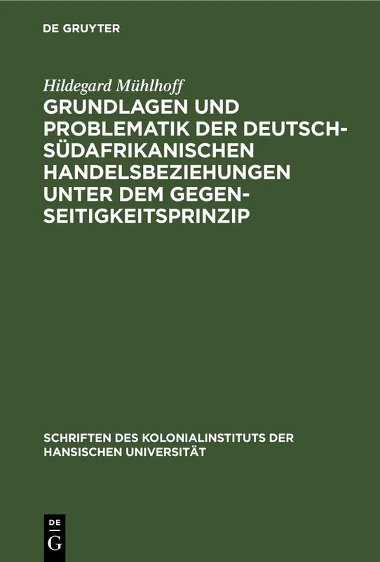 Grundlagen Und Problematik Der Deutsch-Südafrikanischen Handelsbeziehungen Unter Dem Gegenseitigkeitsprinzip: 6 (Schriften Des Kolonialinstituts der Hansischen Universität)