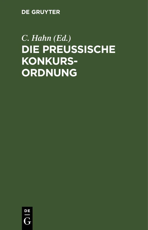 Die Preußische Konkurs-Ordnung: Ergänzt Und Erläutert Durch Die Neuere Gesetzgebung Insbesondere Das Allgemeine Deutsche Handelsgesetzbuch Und Durch ... Entscheidungen Des Königlichen Ober-Tribunals