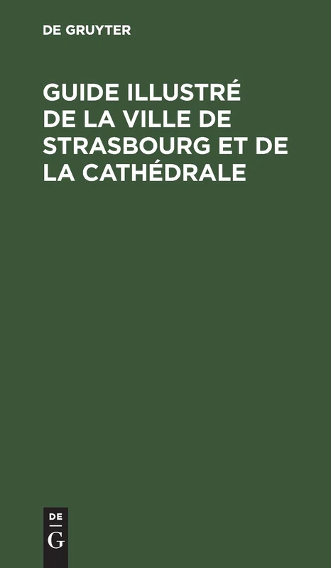 Guide illustré de la ville de Strasbourg et de la cathédrale: Revu et corrigé d'après le guide Euting-Bechstein