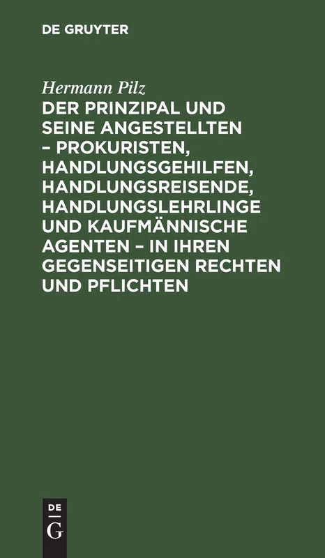 Der Prinzipal Und Seine Angestellten - Prokuristen, Handlungsgehilfen, Handlungsreisende, Handlungslehrlinge Und Kaufmännische Agenten - In Ihren ... Mai 1897 Und Der Sonstigen Neuen Gesetzgebung
