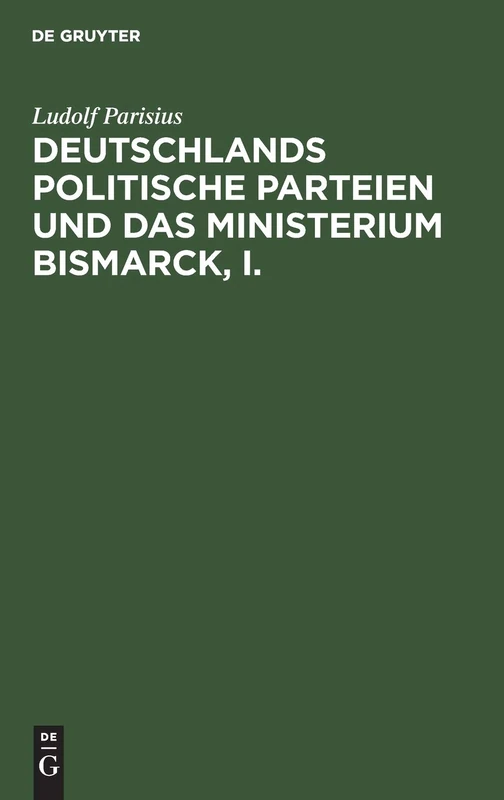 Deutschlands Politische Parteien Und Das Ministerium Bismarck, I.: Ein Beitrag Zur Vaterlichen Geschichte