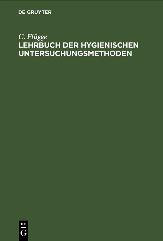 Lehrbuch Der Hygienischen Untersuchungsmethoden: Eine Anleitung Zur Anstellung Hygienischer Untersuchungen Und Zur Begutachtung Hygienischer Fragen ... Und Verwaltungsbeamte, Sowie Studirende