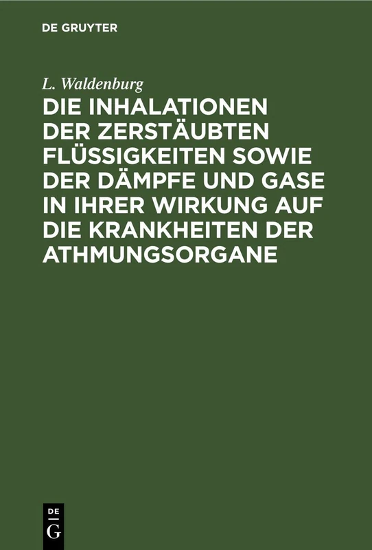 Die Inhalationen Der Zerstäubten Flüssigkeiten Sowie Der Dämpfe Und Gase in Ihrer Wirkung Auf Die Krankheiten Der Athmungsorgane: Lehrbuch Der ... Heilkunde in Amsterdam Gekrönten Preisschrift
