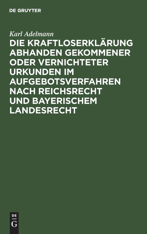 Die Kraftloserklärung Abhanden Gekommener Oder Vernichteter Urkunden Im Aufgebotsverfahren Nach Reichsrecht Und Bayerischem Landesrecht