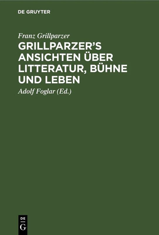 Grillparzer's Ansichten Über Litteratur, Bühne Und Leben