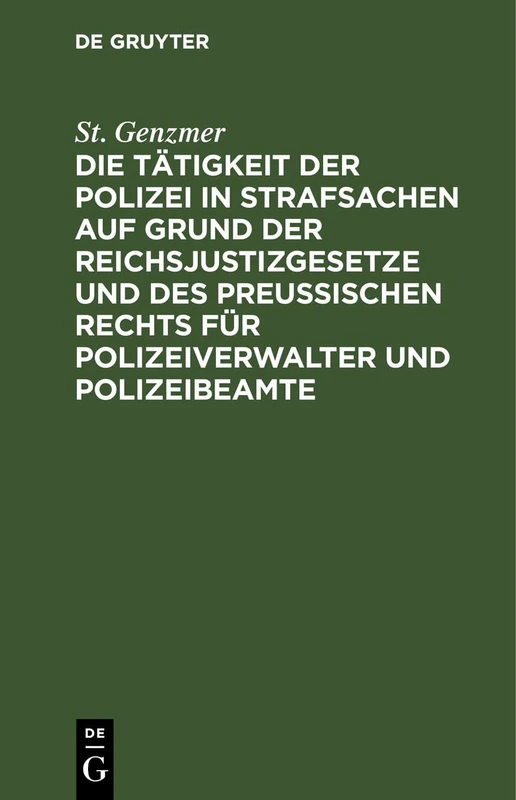 Die Tätigkeit Der Polizei in Strafsachen Auf Grund Der Reichsjustizgesetze Und Des Preußischen Rechts Für Polizeiverwalter Und Polizeibeamte