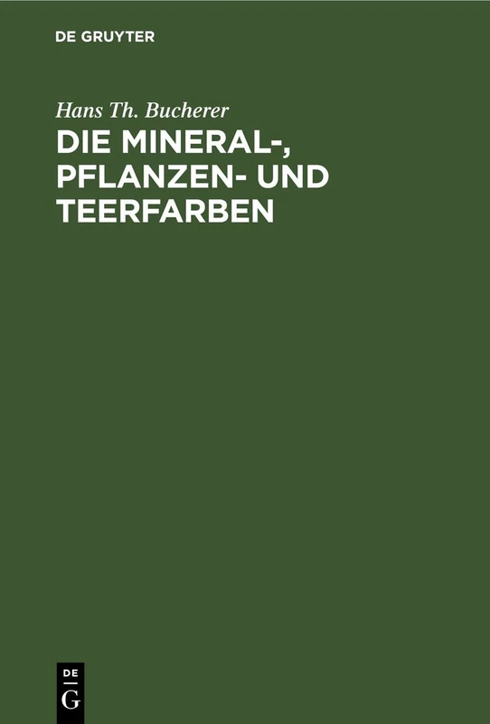 Die Mineral-, Pflanzen- Und Teerfarben: Ihre Darstellung, Verwendung, Erkennung Und Echtheitsprüfung