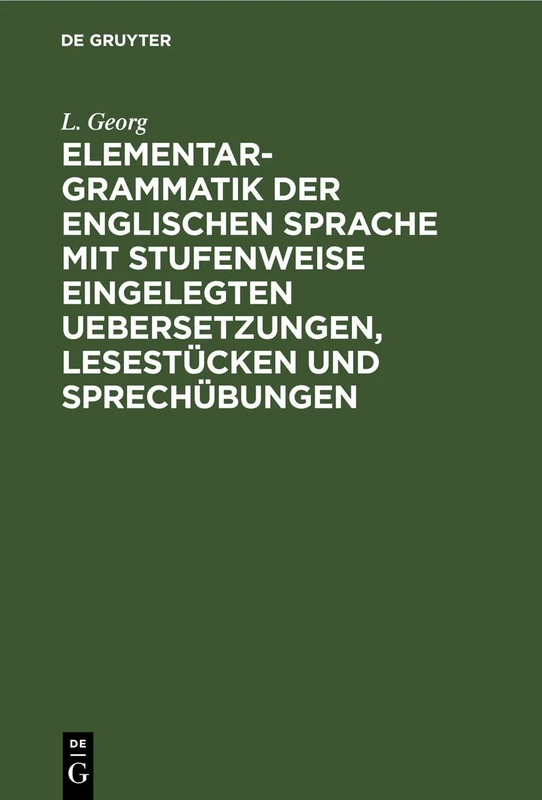 Elementargrammatik Der Englischen Sprache Mit Stufenweise Eingelegten Uebersetzungen, Lesestücken Und Sprechübungen: Nebst Zweier Vollständigen ... Verstehen, Sprechen Und Schreiben Zu Lernen