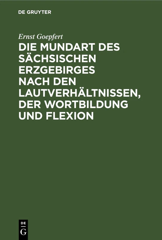 Die Mundart Des Sächsischen Erzgebirges Nach Den Lautverhältnissen, Der Wortbildung Und Flexion: Mit Einer Uebersichtskarte Des Sprachgebietes