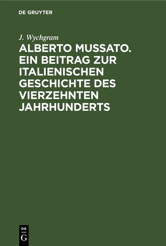 Alberto Mussato. Ein Beitrag Zur Italienischen Geschichte Des Vierzehnten Jahrhunderts