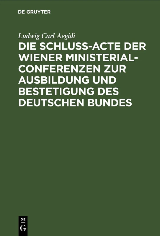 Die Schluß-Acte Der Wiener Ministerial-Conferenzen Zur Ausbildung Und Bestetigung Des Deutschen Bundes: Urkundenbuch Und Geschichte