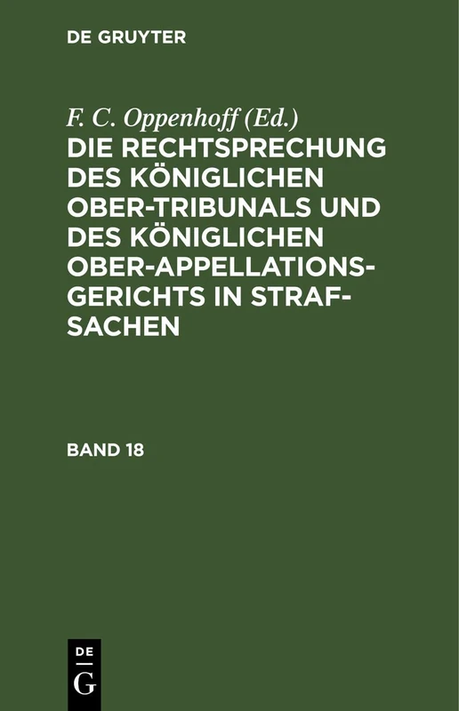 Die Rechtsprechung Des Königlichen Ober-Tribunals Und Des Königlichen Ober-Appellations-Gerichts in Straf-Sachen. Band 18