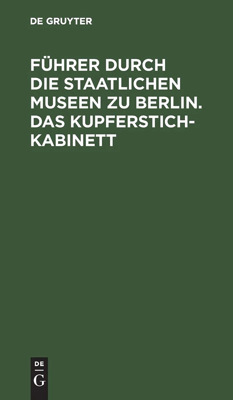 Führer durch die Staatlichen Museen zu Berlin. Das Kupferstichkabinett: Eine Anleitung Zur Benutzung Der Sammlung