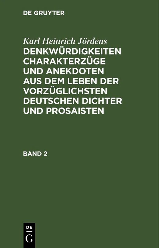 Karl Heinrich Jördens: Denkwürdigkeiten Charakterzüge Und Anekdoten Aus Dem Leben Der Vorzüglichsten Deutschen Dichter Und Prosaisten. Band 2: ... Deutschen Dichter Und Prosaisten. Band 2