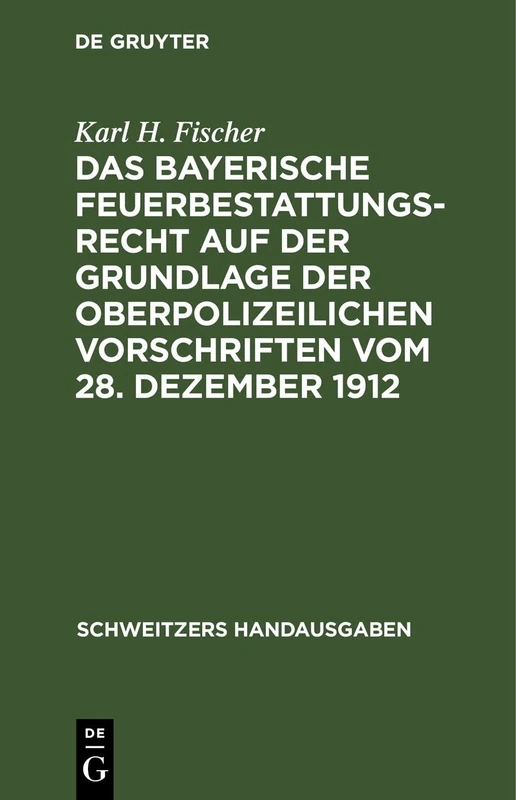 Das Bayerische Feuerbestattungsrecht Auf Der Grundlage Der Oberpolizeilichen Vorschriften Vom 28. Dezember 1912 (Schweitzers Handausgaben)