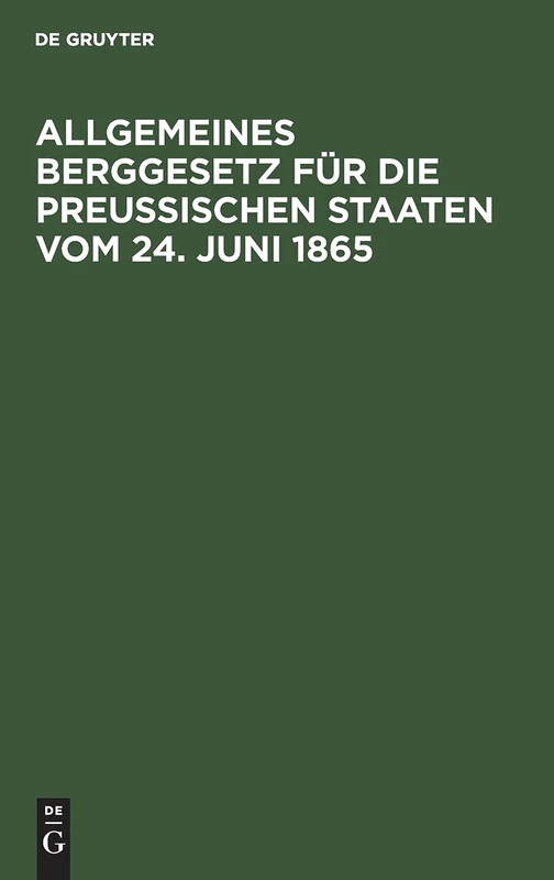 Allgemeines Berggesetz Für Die Preußischen Staaten Vom 24. Juni 1865: Nebst Den Auf Die Einführung Dieses Gesetzes in Das Gebiet Des Vormaligen ... Landestheile Bezüglichen Verordungen