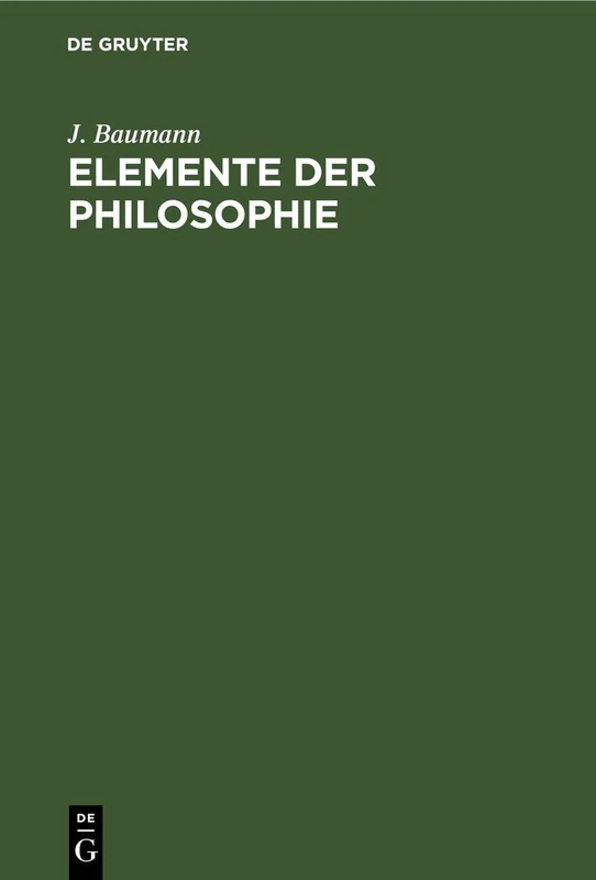 Elemente Der Philosophie: Logik, Erkenntnistheorie Und Metaphysik, Moral (Praktische Psychologie). Für Das Akademische Studium Und Zum Selbstunterricht