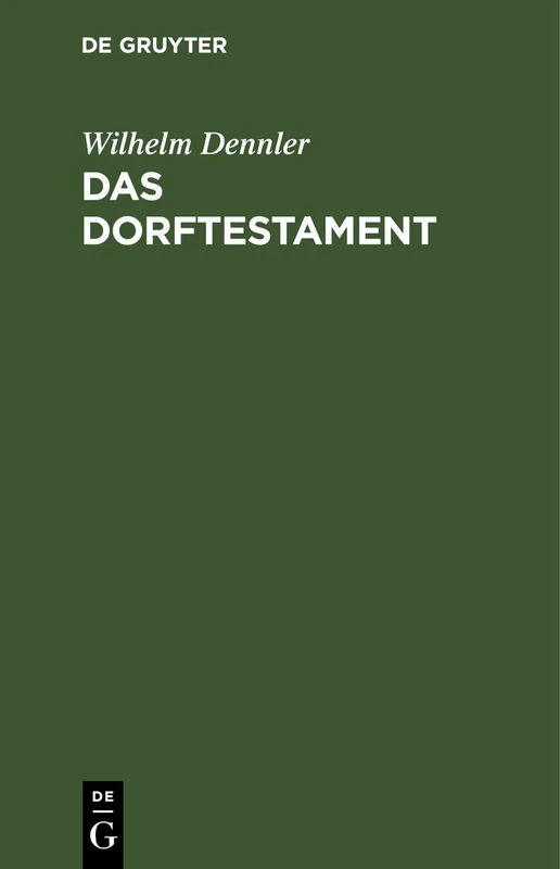 Das Dorftestament: Mit Einem Erbrechtlichen Abriss Sowie Mit Beispielen (Entwürfen) Der Hauptsächlich Vorkommenden Diesbezüglichen Testamentserrichtungen