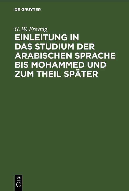 Einleitung ın Das Studium Der Arabischen Sprache Bis Mohammed Und Zum Theil Später: Zum Allgemeinen Gebrauche Auch Für Die, Welche Nicht Hebräisch Und Arabisch Treiben