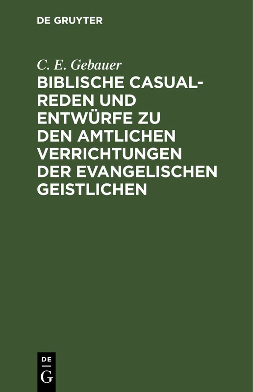 Biblische Casual-Reden Und Entwürfe Zu Den Amtlichen Verrichtungen Der Evangelischen Geistlichen: Nebst Einigen Predigten Bei Außerordentlichen Gelegenheiten