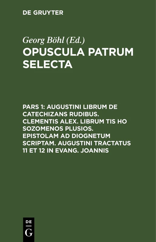 Augustini Librum de Catechizans Rudibus. Clementis Alex. Librum Tis Ho Sozomenos Plusios. Epistolam AD Diognetum Scriptam. Augustini Tractatus 11 Et 12 in Evang. Joannis