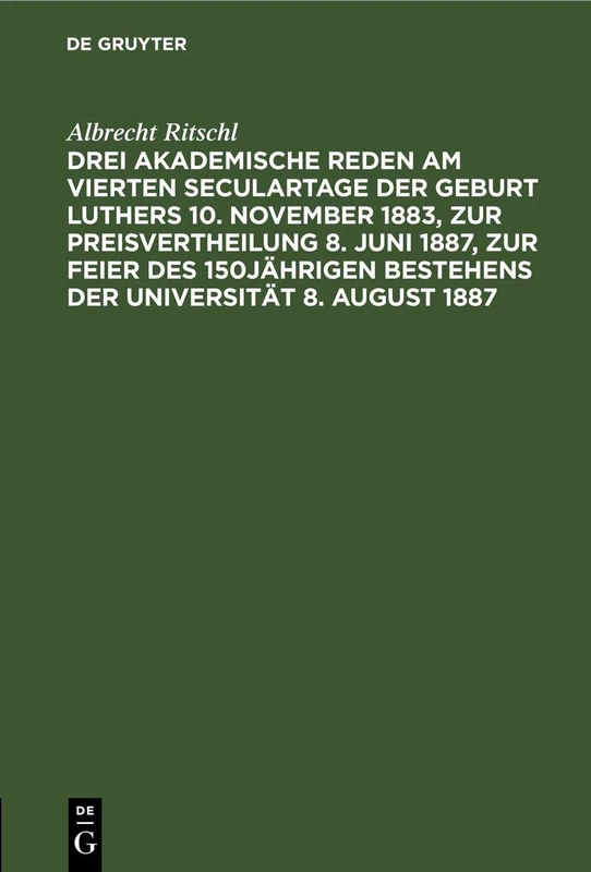 Drei Akademische Reden Am Vierten Seculartage Der Geburt Luthers 10. November 1883, Zur Preisvertheilung 8. Juni 1887, Zur Feier Des 150jährigen Bestehens Der Universität 8. August 1887