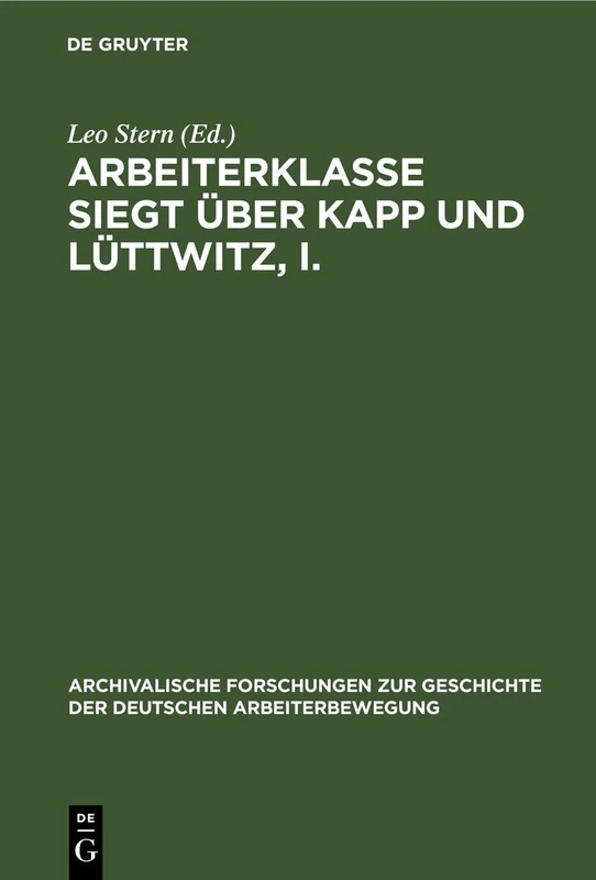 Arbeiterklasse Siegt Über Kapp Und Lüttwitz, I.: 7 (Archivalische Forschungen Zur Geschichte der Deutschen Arbeiterbewegung)