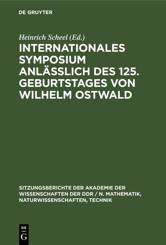 Internationales Symposium Anläßlich Des 125. Geburtstages Von Wilhelm Ostwald: 1979 (Sitzungsberichte der Akademie der Wissenschaften der Ddr / N. Mathematik, Naturwissenschaften, Techn)