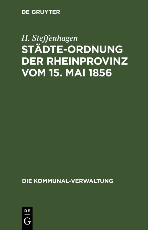 Städte-Ordnung Der Rheinprovinz Vom 15. Mai 1856: Mit Den Aus Späteren Gesetzen, Insbesondere Den §§ 7-23 Des Zuständigkeitsgesetzes Vom 1. August ... Und Zusätzen (Die Kommunal-Verwaltung)