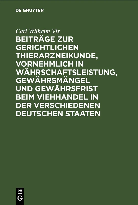 Beiträge Zur Gerichtlichen Thierarzneikunde, Vornehmlich in Währschaftsleistung, Gewährsmängel Und Gewährsfrist Beim Viehhandel in Der Verschiedenen Deutschen Staaten