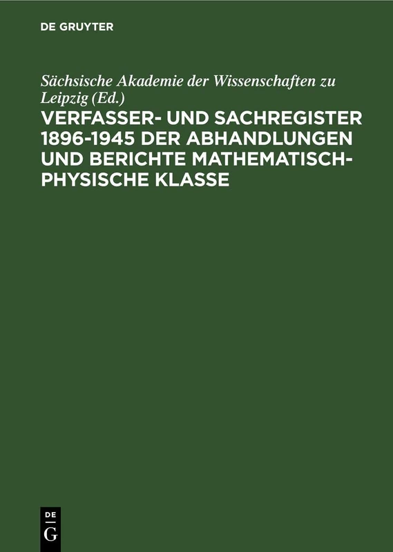 Sächsische Akademie Der Wissenschaften Zu Leipzig: Verfasser- Und Sachregister 1896-1945 Der Abhandlungen Und Berichte Mathematisch-Physische Klasse. ... Matematisch-Naturwissenschaftliche Klasse]