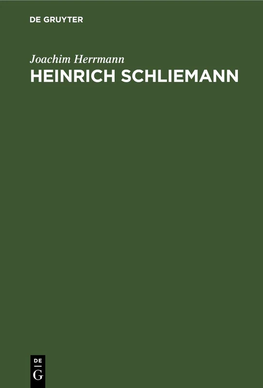 Heinrich Schliemann: Wegbereiter Einer Neuen Wissenschaft. Mit Auszügen Aus Autobiographie Und Briefwechsel Sowie Testament Und Lobreden
